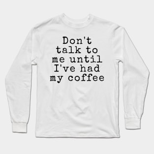 Don't talk to me until I've had my coffee - Coffee Quotes Long Sleeve T-Shirt